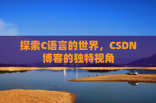 探索C语言的世界，CSDN博客的独特视角